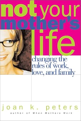 not your mothers life changing the rules of work love and family 1st edition joan peters ,joan k peters