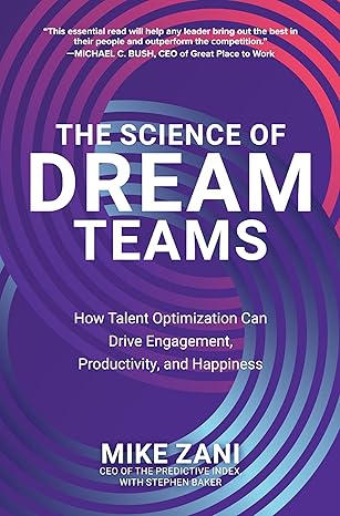 the science of dream teams how talent optimization can drive engagement productivity and happiness 1st