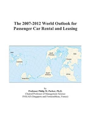 the 2007 2012 world outlook for passenger car rental and leasing 1st edition philip m parker 0497336278,