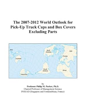 the 2007 2012 world outlook for pick up truck caps and box covers excluding parts 1st edition philip m parker