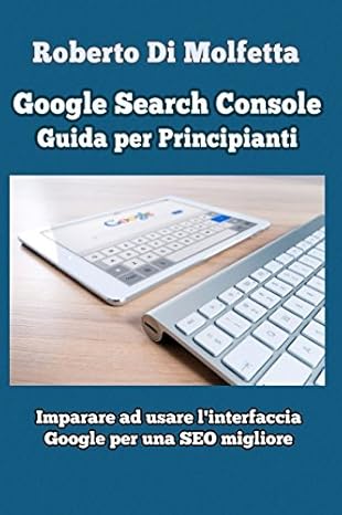 google search console guida per principianti imparare ad usare linterfaccia google per la seo 1st edition