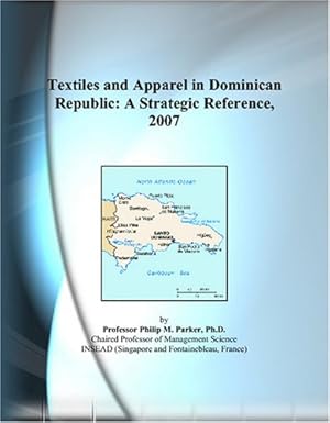 textiles and apparel in dominican republic a strategic reference 2007 1st edition philip m parker 0497359170,