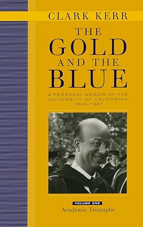 the gold and the blue a personal memoir of the university of california 1949 1967 volume 1 academic triumphs