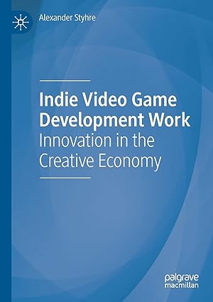 indie video game development work innovation in the creative economy 1st edition alexander styhre 3030455475,