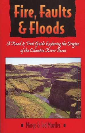 fire faults and floods a road and trail guide exploring the origins of the columbia river basin 1st edition