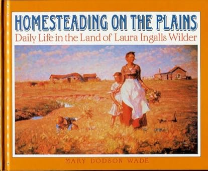 homesteading on the plains daily life in the land of laura 1st edition mary dodson wade ,harvey dunn