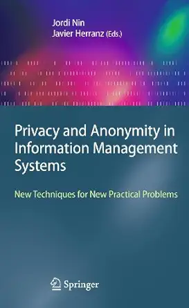 privacy and anonymity in information management systems new techniques for new practical problems 1st edition