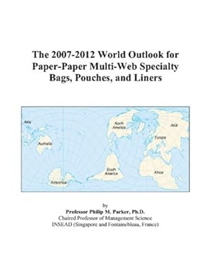 the 2007 2012 world outlook for paper paper multi web specialty bags pouches and liners 1st edition philip m