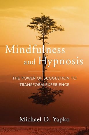 mindfulness and hypnosis the power of suggestion to transform experience 1st edition michael d yapko