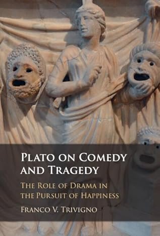 plato on comedy and tragedy the role of drama in the pursuit of happiness 1st edition franco v trivigno