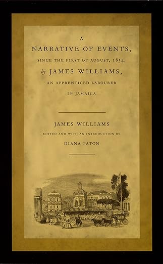 a narrative of events since the first of august 1834 by james williams an apprenticed labourer in jamaica 1st