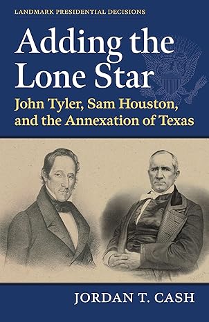 adding the lone star john tyler sam houston and the annexation of texas 1st edition jordan t cash 0700636366,