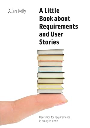 a little book about requirements and user stories heuristics for requirements in an agile world 1st edition