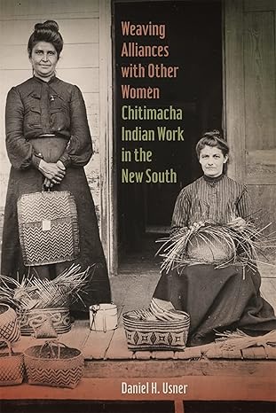 weaving alliances with other women chitimacha indian work in the new south 1st edition daniel h usner