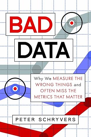 bad data why we measure the wrong things and often miss the metrics that matter 1st edition peter schryvers