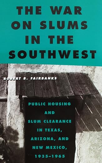 the war on slums in the southwest public housing and slum clearance in texas arizona and new mexico 1935 1965