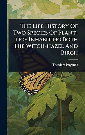 the life history of two species of plant lice inhabiting both the witch hazel and birch 1st edition theodore