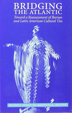 bridging the atlantic toward a reassessment of iberian and latin american cultural ties 1st edition marina pa
