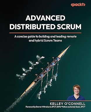 advanced distributed scrum a concise guide to building and leading remote and hybrid scrum teams 1st edition