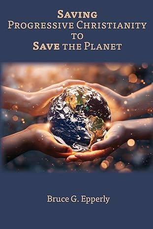 saving progressive christianity to save the planet 1st edition bruce g epperly 1631999214, 978-1631999215