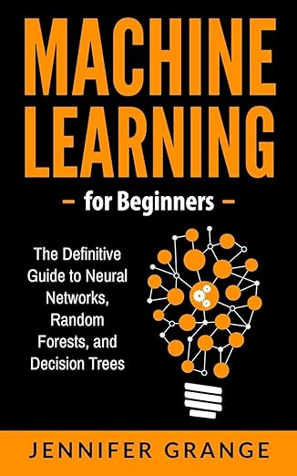 machine learning for beginners the definitive guide to neural networks random forests and decision trees 1st