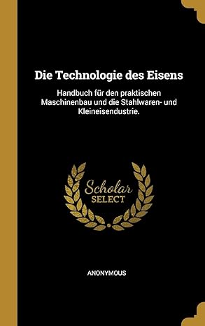 die technologie des eisens handbuch fa 1/4r den praktischen maschinenbau und die stahlwaren und