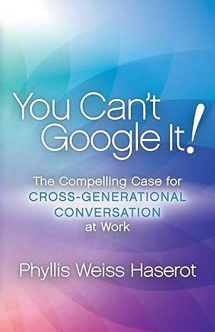 you cant google it the compelling case for cross generational conversation at work 1st edition phyllis weiss