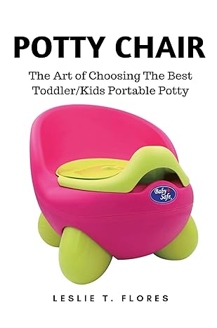 potty chair the art of choosing the best toddler/kids portable potty 1st edition leslie t flores 1637502494,