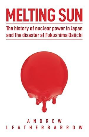 melting sun the history of nuclear power in japan and the disaster at fukushima daiichi 1st edition andrew