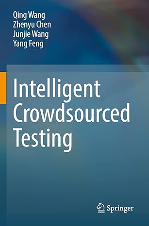 intelligent crowdsourced testing 1st edition qing wang ,zhenyu chen ,junjie wang ,yang feng 9811696454,