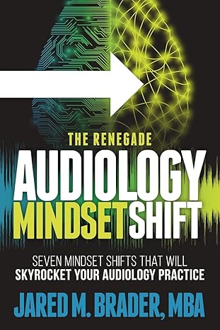 the renegade audiology mindset shift seven mindset shifts that will skyrocket your audiology practice 1st