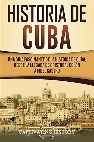historia de cuba una gua a fascinante de la historia de cuba desde la llegada de crista bal cola n a fidel