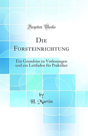 die forsteinrichtung ein grundriss zu vorlesungen und ein leitfaden fa 1/4r praktiker 1st edition h martin