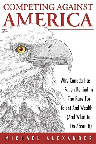 competing against america why canada has fallen behind in the race for talent and wealth 1st edition michael
