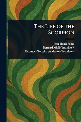 the life of the scorpion 1st edition jean henri fabre ,bernard miall ,alexander teixeira de mattos