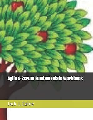 agile and scrum fundamentals workbook 1st edition jack julian caine 1983274992, 978-1983274992