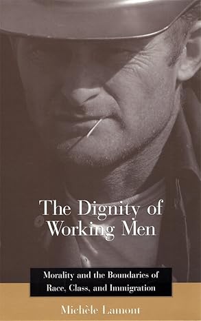 the dignity of working men morality and the boundaries of race class and immigration 1st edition micha le
