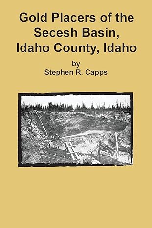 gold placers of the secesh basin idaho county idaho 1st edition stephen r capps 1614740283, 978-1614740285