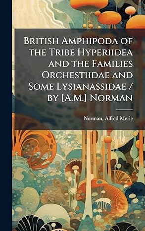 british amphipoda of the tribe hyperiidea and the families orchestiidae and some lysianassidae / by a m