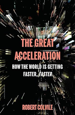 the great acceleration how the world is getting faster faster 1st edition robert colvile 163286455x,
