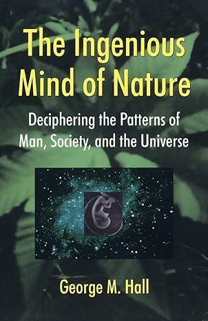 the ingenious mind of nature deciphering the patterns of man society and the universe 1st edition george m