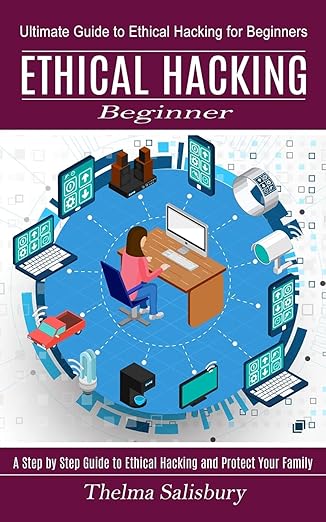 ethical hacking beginner a step by step guide to ethical hacking and protect your family 1st edition thelma