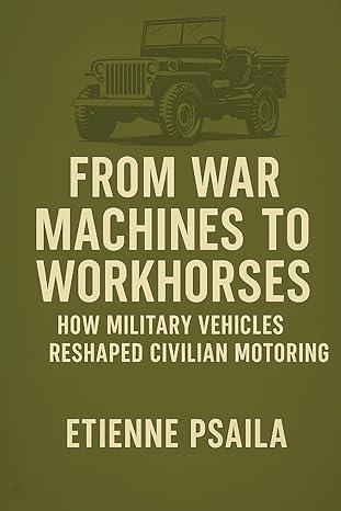 from war machines to workhorses how military vehicles reshaped civilian motoring 1st edition etienne psaila