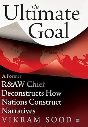 the ultimate goal a former randaw chief deconstructs how nations construct narratives 1st edition vikram sood