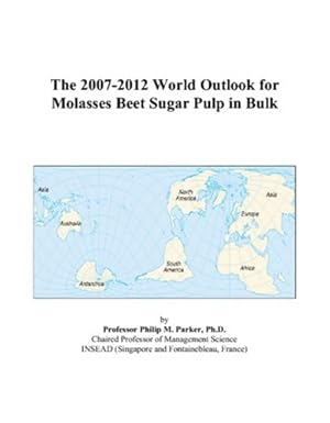 the 2007 2012 world outlook for molasses beet sugar pulp in bulk 1st edition philip m parker 0497265761,