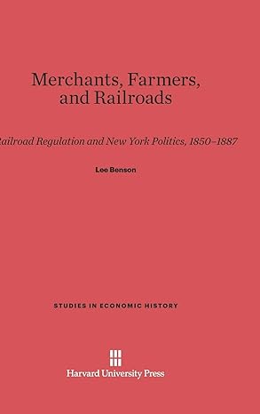 merchants farmers and railroads railroad regulation and new york politics 1850a 1887 1st edition lee benson