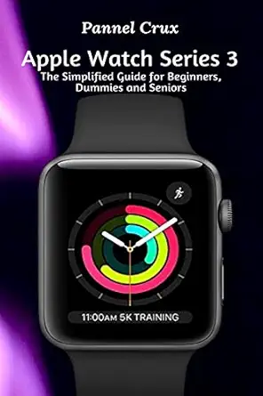 apple watch series 3 the simplified guide for beginners dummies and seniors 1st edition pannel crux