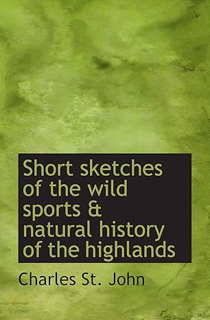 short sketches of the wild sports and natural history of the highlands 1st edition charles st john