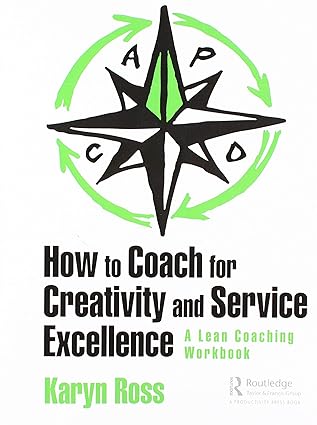 how to coach for creativity and service excellence a lean coaching workbook 1st edition karyn ross