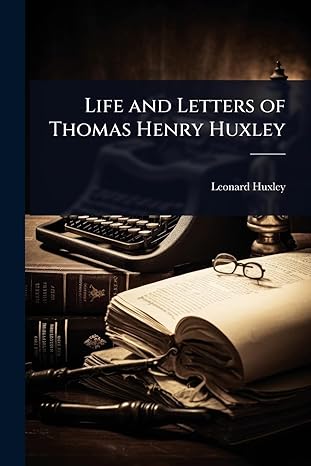 life and letters of thomas henry huxley 1st edition leonard huxley 1024092798, 978-1024092790